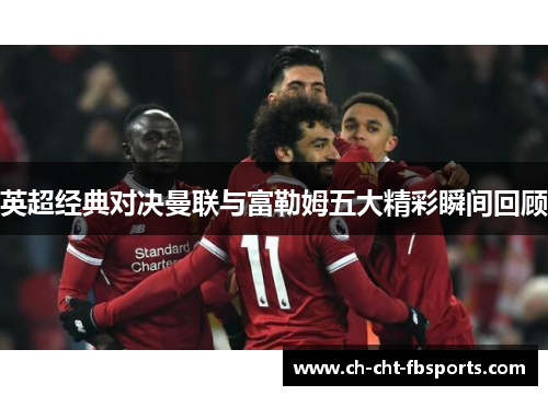 英超经典对决曼联与富勒姆五大精彩瞬间回顾