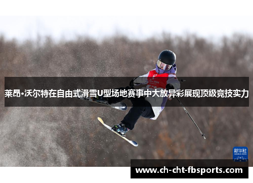 莱昂·沃尔特在自由式滑雪U型场地赛事中大放异彩展现顶级竞技实力