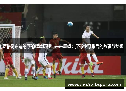 萨格勒布迪纳摩的辉煌历程与未来展望：足球传奇背后的故事与梦想