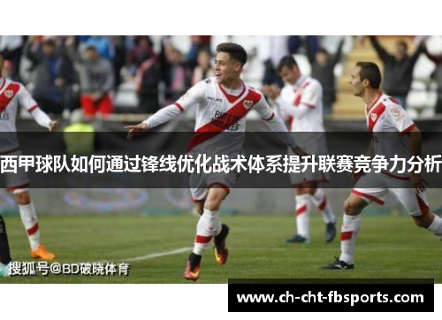 西甲球队如何通过锋线优化战术体系提升联赛竞争力分析