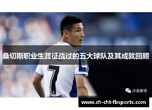 桑切斯职业生涯征战过的五大球队及其成就回顾 桑切斯职业生涯征战过的五大球队及其成就回顾