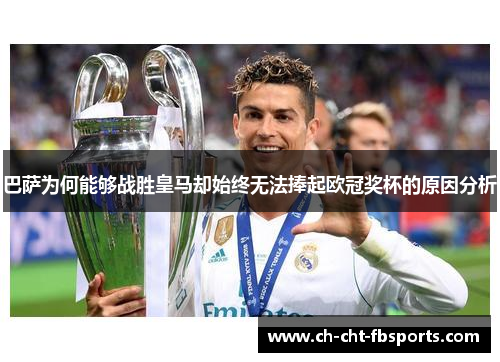 巴萨为何能够战胜皇马却始终无法捧起欧冠奖杯的原因分析