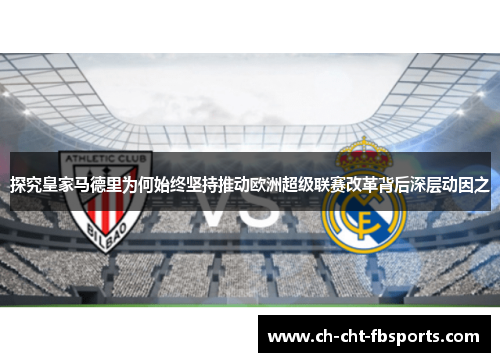 探究皇家马德里为何始终坚持推动欧洲超级联赛改革背后深层动因之
