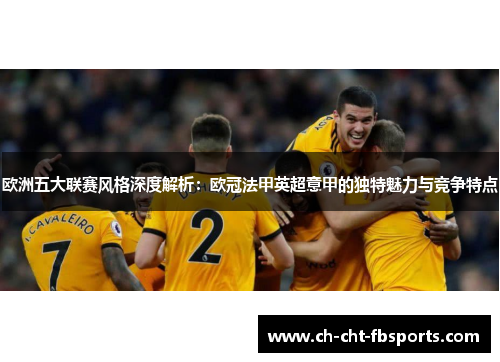欧洲五大联赛风格深度解析：欧冠法甲英超意甲的独特魅力与竞争特点