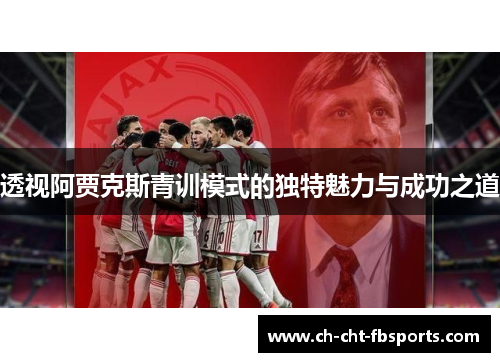 透视阿贾克斯青训模式的独特魅力与成功之道