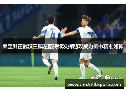 姜至鹏在武汉三镇左路持续发挥助攻威力传中精准如神 姜至鹏在武汉三镇左路持续发挥助攻威力传中精准如神